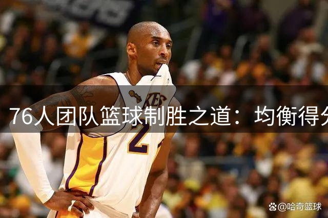 76人团队篮球制胜之道：均衡得分与防守成关键